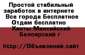 Простой стабильный заработок в интернете. - Все города Бесплатное » Отдам бесплатно   . Ханты-Мансийский,Белоярский г.